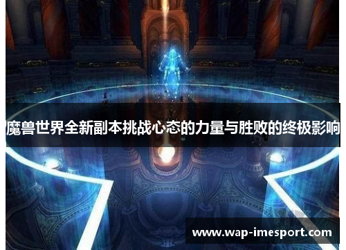 魔兽世界全新副本挑战心态的力量与胜败的终极影响